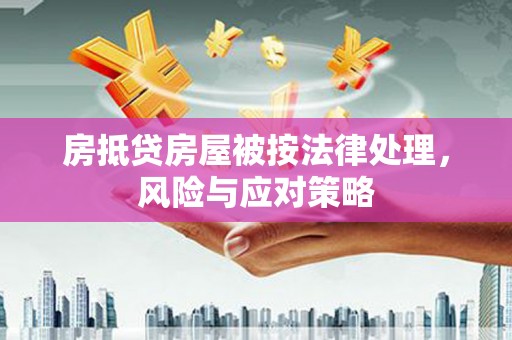 庐山房抵贷房屋被按法律处理，风险与应对策略