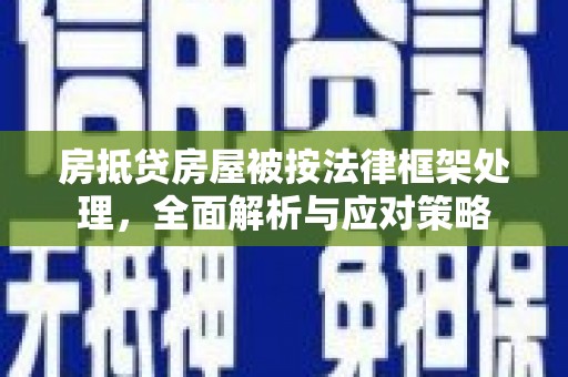 邗江房抵贷房屋被按法律框架处理，全面解析与应对策略