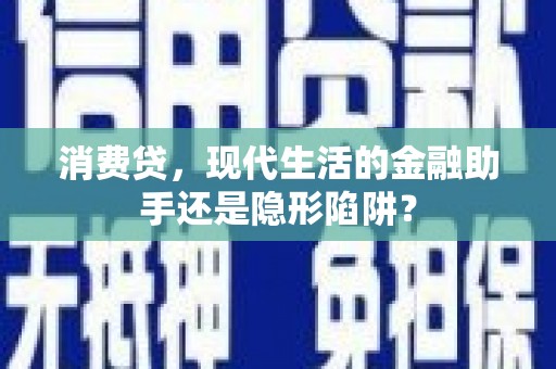 庆元消费贷，现代生活的金融助手还是隐形陷阱？