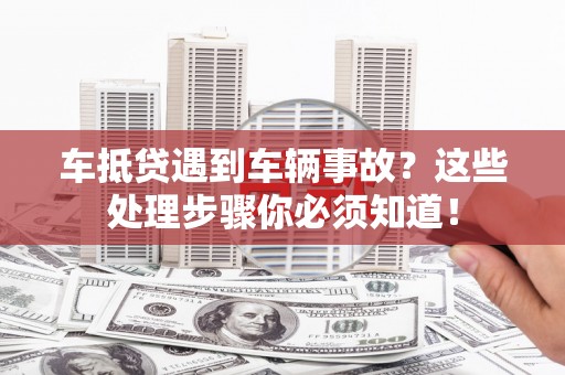 杉林车抵贷遇到车辆事故？这些处理步骤你必须知道！