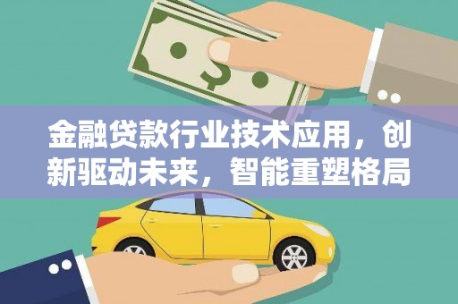 镇坪金融贷款行业技术应用，创新驱动未来，智能重塑格局