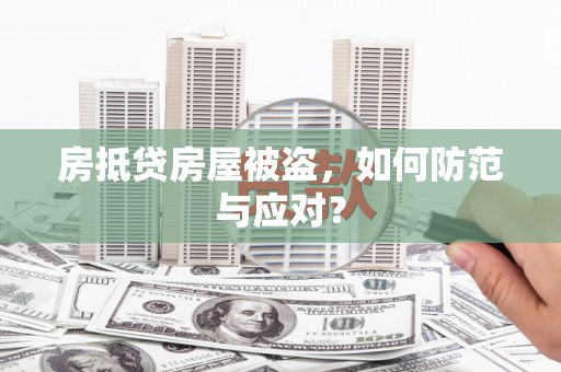阿拉善左旗房抵贷房屋被盗，如何防范与应对？