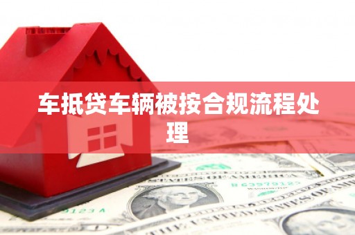 扶绥车抵贷车辆被按合规流程处理