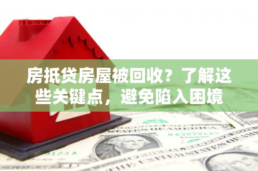 企石房抵贷房屋被回收？了解这些关键点，避免陷入困境