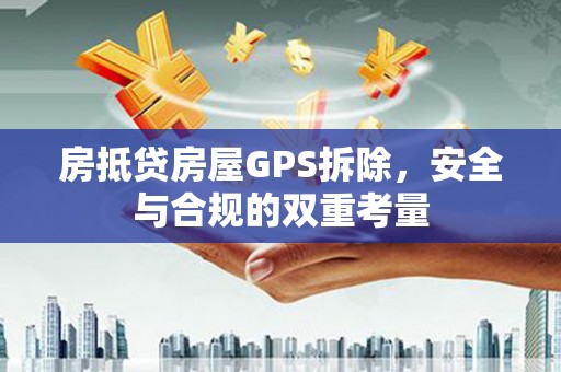 安塞房抵贷房屋GPS拆除，安全与合规的双重考量