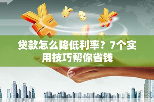 阿勒泰贷款怎么降低利率？7个实用技巧帮你省钱