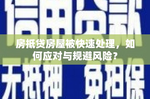 天山房抵贷房屋被快速处理，如何应对与规避风险？