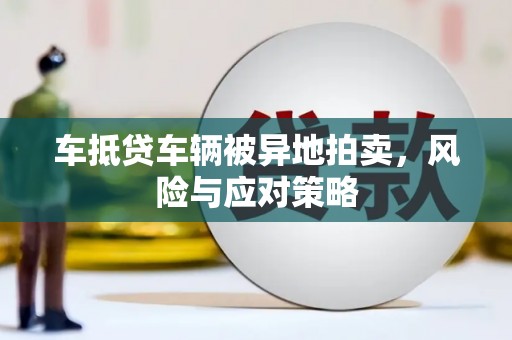 泸定车抵贷车辆被异地拍卖，风险与应对策略