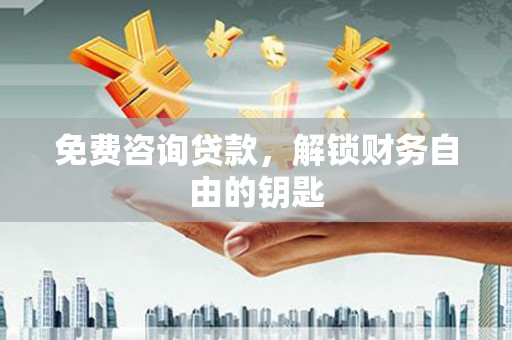 瑞丽免费咨询贷款，解锁财务自由的钥匙