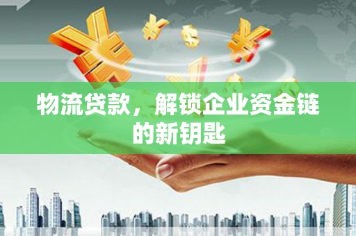 大里物流贷款，解锁企业资金链的新钥匙