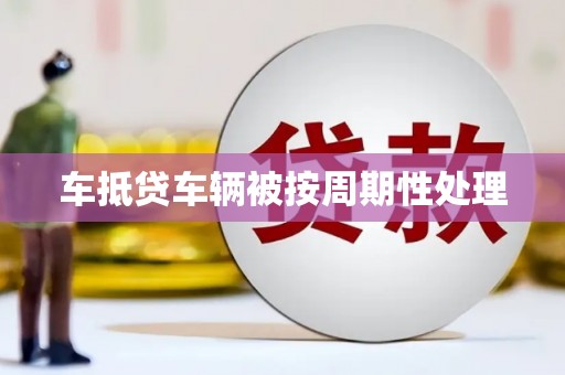 鲁山车抵贷车辆被按周期性处理