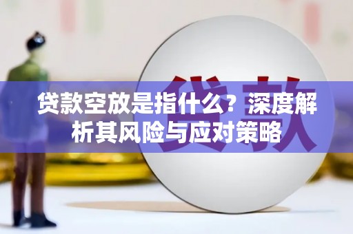 安塞贷款空放是指什么？深度解析其风险与应对策略