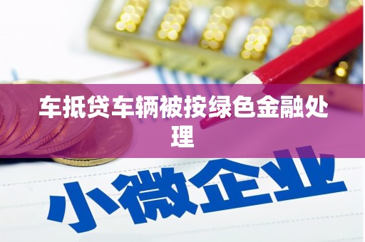 龙胜车抵贷车辆被按绿色金融处理