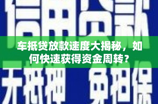 北海新区车抵贷放款速度大揭秘，如何快速获得资金周转？