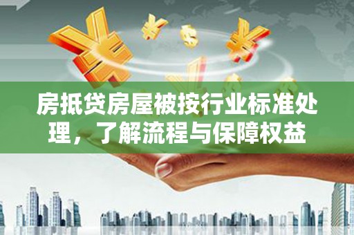 黄江房抵贷房屋被按行业标准处理，了解流程与保障权益