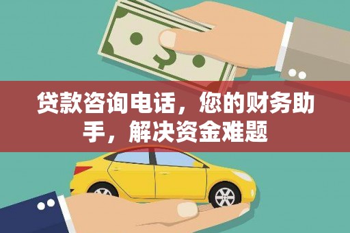荣昌贷款咨询电话，您的财务助手，解决资金难题