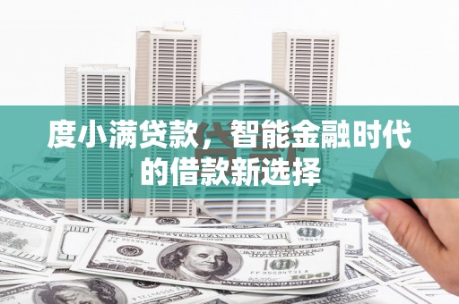 卓溪度小满贷款，智能金融时代的借款新选择