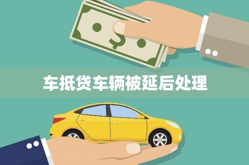张湾车抵贷车辆被延后处理