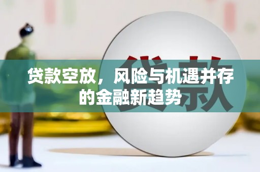永顺贷款空放，风险与机遇并存的金融新趋势