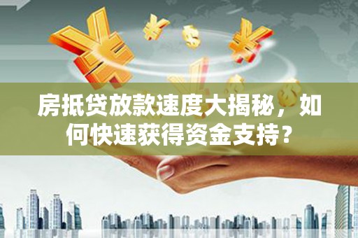宣州房抵贷放款速度大揭秘，如何快速获得资金支持？
