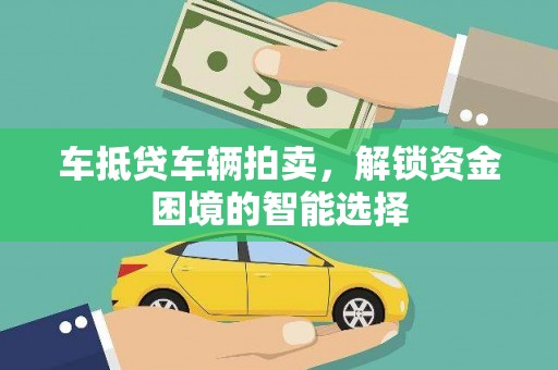 洛宁车抵贷车辆拍卖，解锁资金困境的智能选择