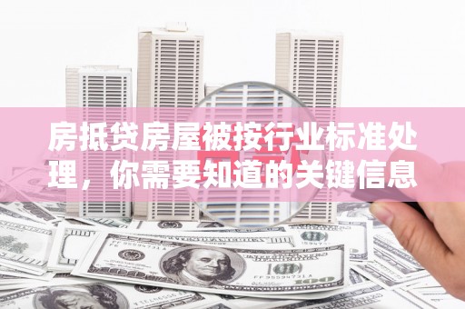赤城房抵贷房屋被按行业标准处理，你需要知道的关键信息