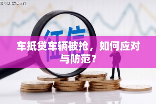 井陉车抵贷车辆被抢，如何应对与防范？
