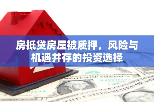荃湾房抵贷房屋被质押，风险与机遇并存的投资选择