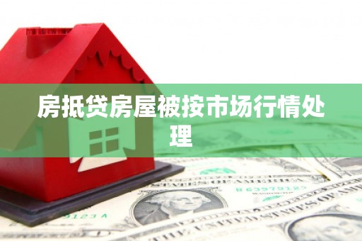 荃湾房抵贷房屋被按市场行情处理