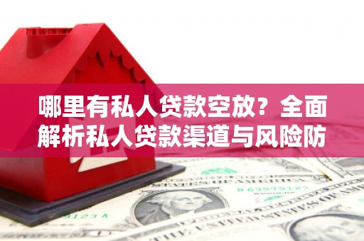安源哪里有私人贷款空放？全面解析私人贷款渠道与风险防范