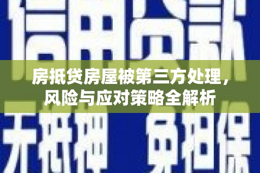 李沧房抵贷房屋被第三方处理，风险与应对策略全解析