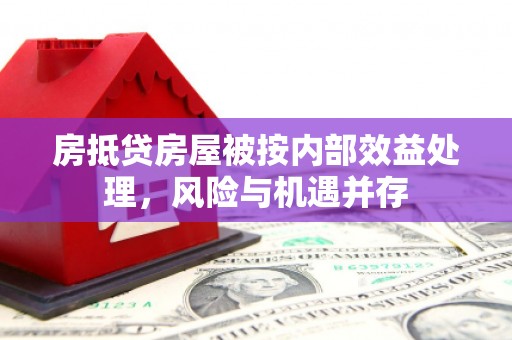 永修房抵贷房屋被按内部效益处理，风险与机遇并存