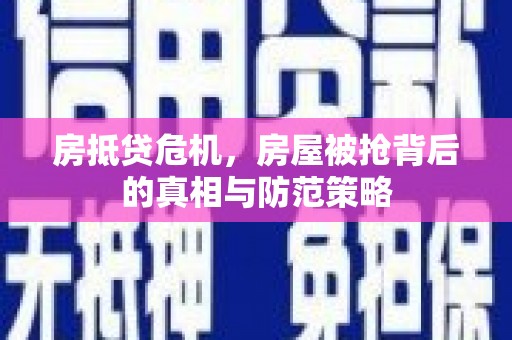 宣城房抵贷危机，房屋被抢背后的真相与防范策略