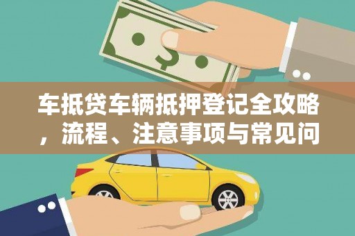 常熟车抵贷车辆抵押登记全攻略，流程、注意事项与常见问题解析