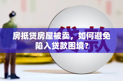 南溪房抵贷房屋被卖，如何避免陷入贷款困境？