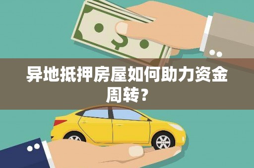 眉县异地抵押房屋如何助力资金周转？