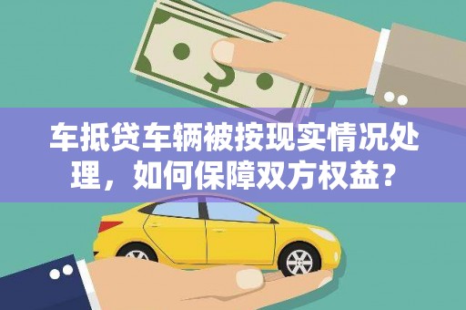 造桥车抵贷车辆被按现实情况处理，如何保障双方权益？