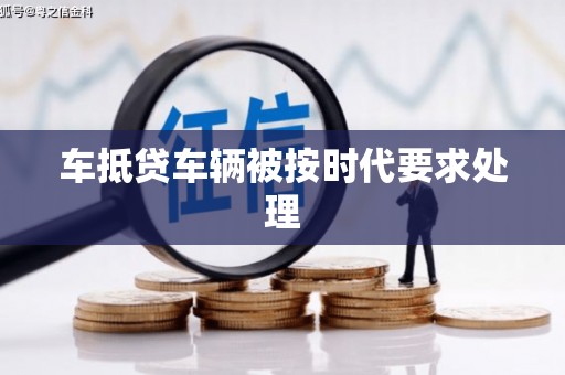 耀州车抵贷车辆被按时代要求处理