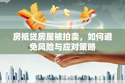 下陆房抵贷房屋被拍卖，如何避免风险与应对策略