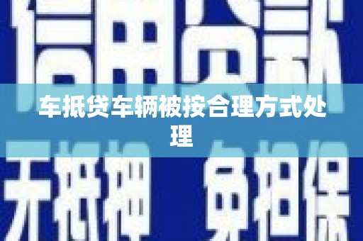 盘县车抵贷车辆被按合理方式处理