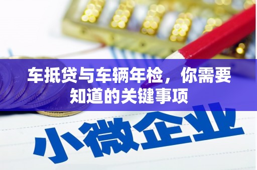 谢通门车抵贷与车辆年检，你需要知道的关键事项