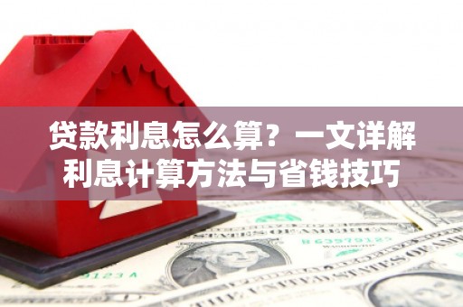 下陆贷款利息怎么算？一文详解利息计算方法与省钱技巧