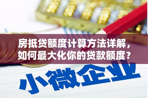 公安房抵贷额度计算方法详解，如何最大化你的贷款额度？