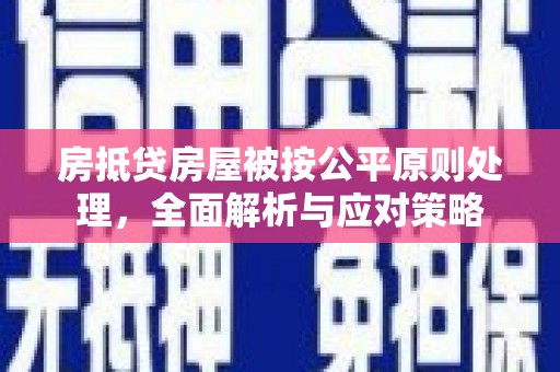 下陆房抵贷房屋被按公平原则处理，全面解析与应对策略
