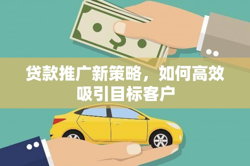 益阳贷款推广新策略，如何高效吸引目标客户