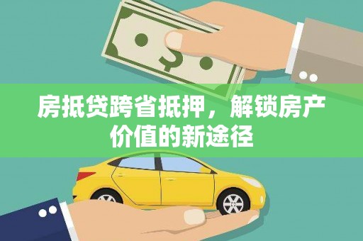涪陵房抵贷跨省抵押，解锁房产价值的新途径