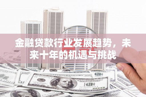 吴江金融贷款行业发展趋势，未来十年的机遇与挑战