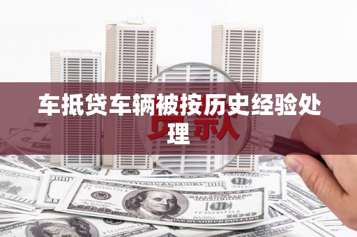 尤溪车抵贷车辆被按历史经验处理