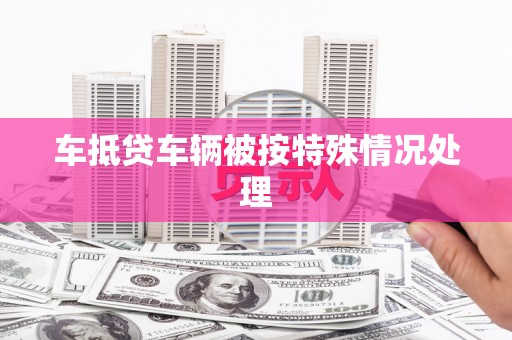造桥车抵贷车辆被按特殊情况处理