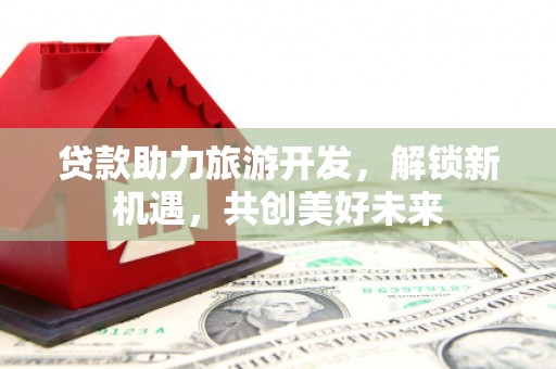 千阳贷款助力旅游开发，解锁新机遇，共创美好未来
